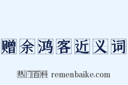 赠余鸿客近义词是什么意思的图片